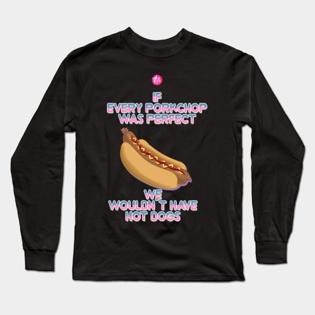 if every porkchop were perfect we wouldn't have hotdogs Long Sleeve T-Shirt by Bertoni_Lee